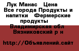 Лук Манас › Цена ­ 8 - Все города Продукты и напитки » Фермерские продукты   . Владимирская обл.,Вязниковский р-н